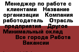 Менеджер по работе с клиентами › Название организации ­ Компания-работодатель › Отрасль предприятия ­ Другое › Минимальный оклад ­ 15 000 - Все города Работа » Вакансии   